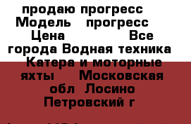 продаю прогресс 4 › Модель ­ прогресс 4 › Цена ­ 100 000 - Все города Водная техника » Катера и моторные яхты   . Московская обл.,Лосино-Петровский г.